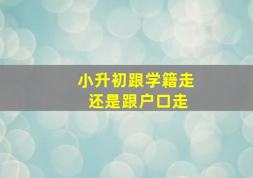 小升初跟学籍走 还是跟户口走